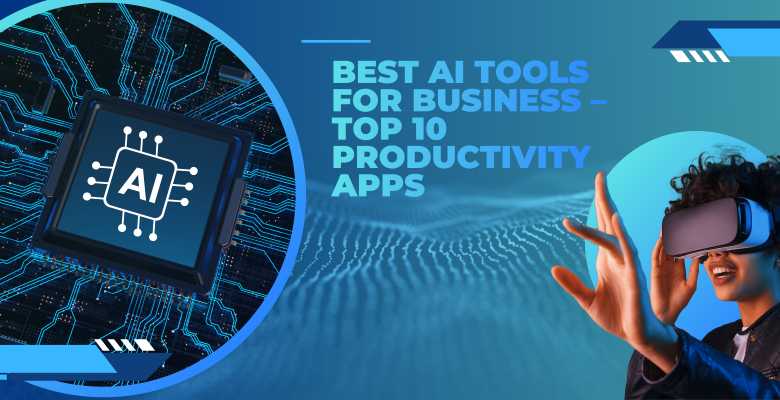 Best AI Tools for Business – Top 10 Productivity Apps